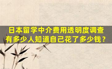 日本留学中介费用透明度调查 有多少人知道自己花了多少钱？